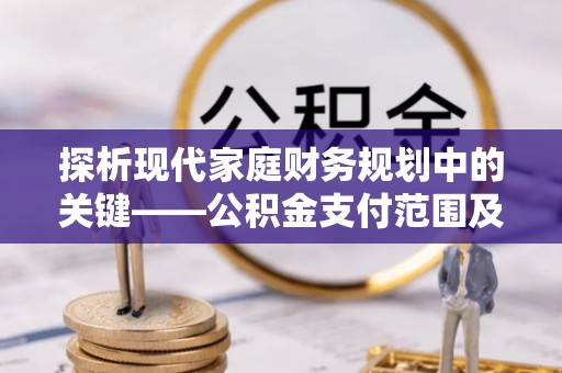 和田县探析现代家庭财务规划中的关键——公积金支付范围及其影响