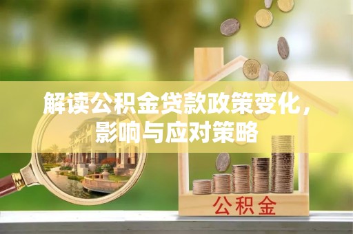 和田县解读公积金贷款政策变化，影响与应对策略