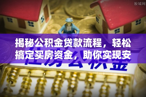 和田县揭秘公积金贷款流程，轻松搞定买房资金，助你实现安居梦想