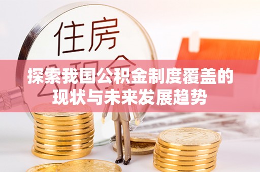 和田县探索我国公积金制度覆盖的现状与未来发展趋势