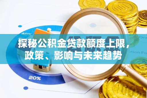 和田县探秘公积金贷款额度上限，政策、影响与未来趋势