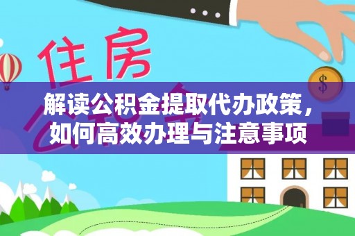 和田县解读公积金提取代办政策，如何高效办理与注意事项