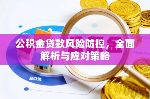 和田县公积金贷款风险防控，全面解析与应对策略