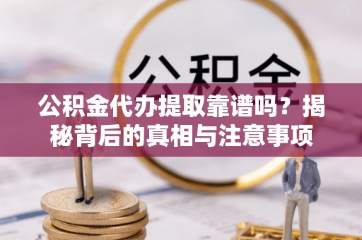 和田县公积金代办提取靠谱吗？揭秘背后的真相与注意事项