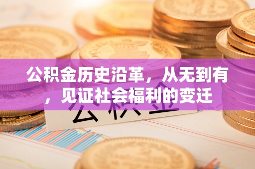和田县公积金历史沿革，从无到有，见证社会福利的变迁