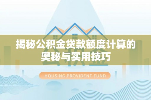 和田县揭秘公积金贷款额度计算的奥秘与实用技巧