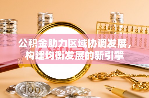和田县公积金助力区域协调发展，构建均衡发展的新引擎