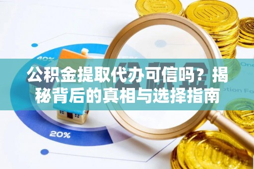 和田县公积金提取代办可信吗？揭秘背后的真相与选择指南