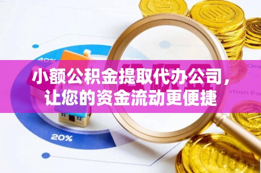 和田县小额公积金提取代办公司，让您的资金流动更便捷