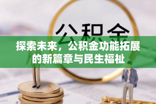 和田县探索未来，公积金功能拓展的新篇章与民生福祉