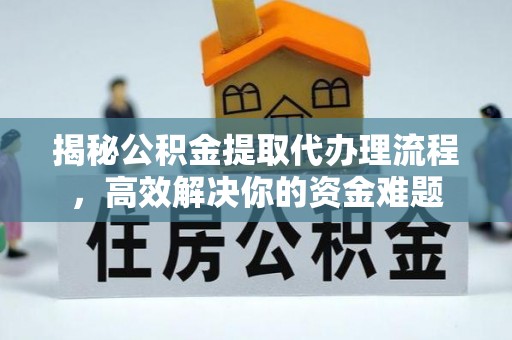 和田县揭秘公积金提取代办理流程，高效解决你的资金难题