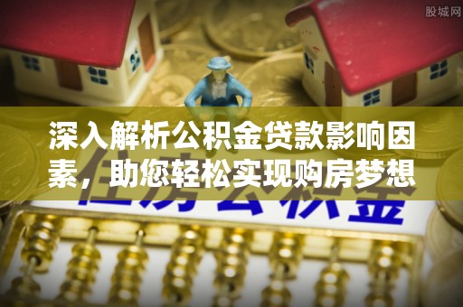 和田县深入解析公积金贷款影响因素，助您轻松实现购房梦想