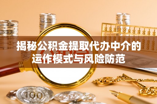 和田县揭秘公积金提取代办中介的运作模式与风险防范
