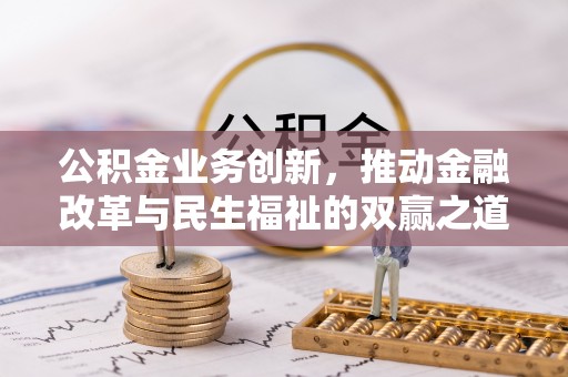 和田县公积金业务创新，推动金融改革与民生福祉的双赢之道