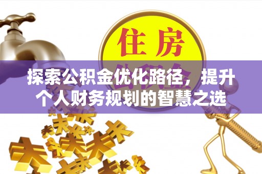 和田县探索公积金优化路径，提升个人财务规划的智慧之选