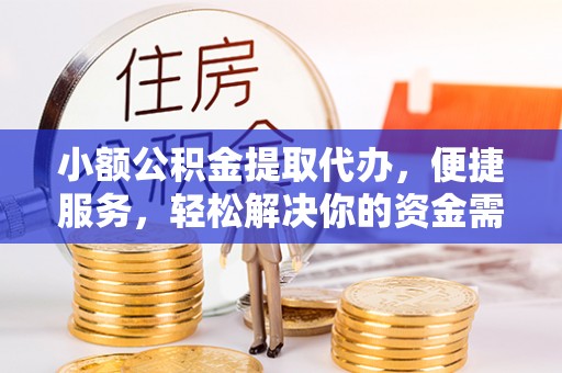 和田县小额公积金提取代办，便捷服务，轻松解决你的资金需求