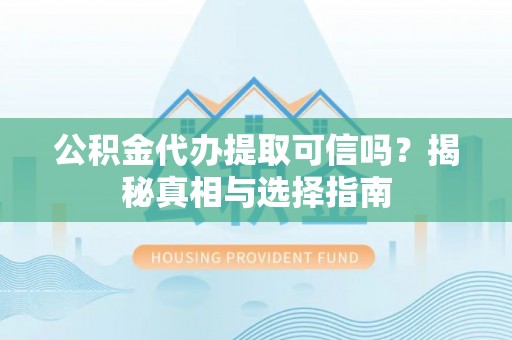 和田县公积金代办提取可信吗？揭秘真相与选择指南