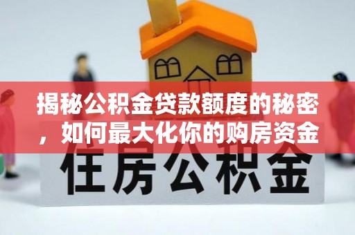 和田县揭秘公积金贷款额度的秘密，如何最大化你的购房资金