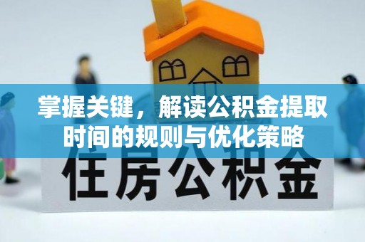 和田县掌握关键，解读公积金提取时间的规则与优化策略