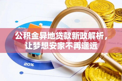 和田县公积金异地贷款新政解析，让梦想安家不再遥远
