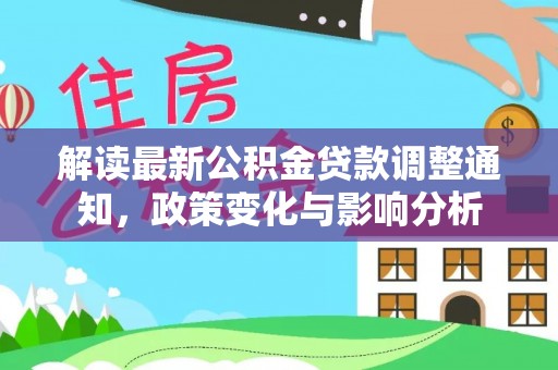 和田县解读最新公积金贷款调整通知，政策变化与影响分析