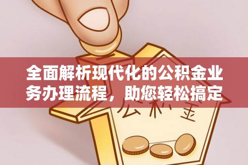 和田县全面解析现代化的公积金业务办理流程，助您轻松搞定每一笔交易