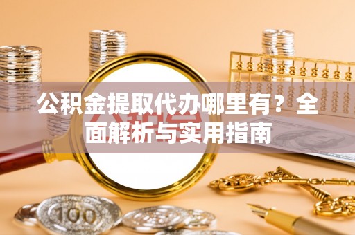 和田县公积金提取代办哪里有？全面解析与实用指南