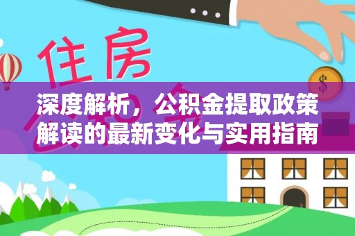 和田县深度解析，公积金提取政策解读的最新变化与实用指南
