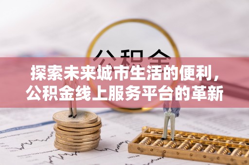 和田县探索未来城市生活的便利，公积金线上服务平台的革新与机遇