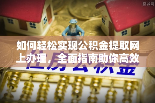和田县如何轻松实现公积金提取网上办理，全面指南助你高效完成