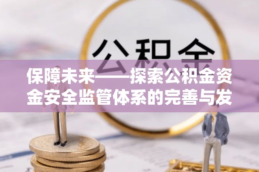 和田县保障未来——探索公积金资金安全监管体系的完善与发展