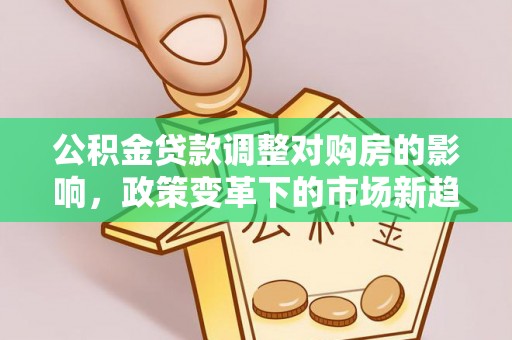 和田县公积金贷款调整对购房的影响，政策变革下的市场新趋势