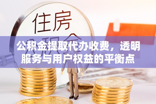 和田县公积金提取代办收费，透明服务与用户权益的平衡点