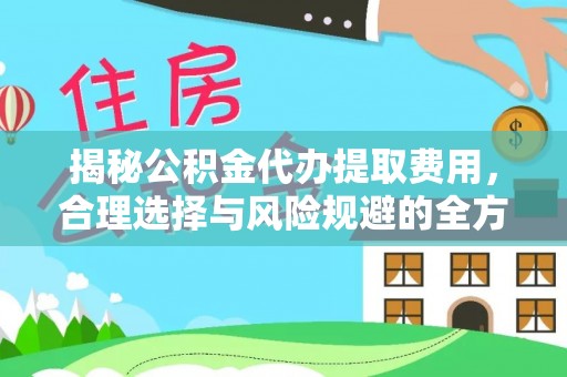 和田县揭秘公积金代办提取费用，合理选择与风险规避的全方位解析