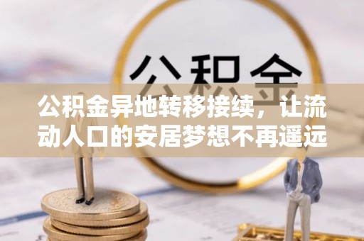 和田县公积金异地转移接续，让流动人口的安居梦想不再遥远
