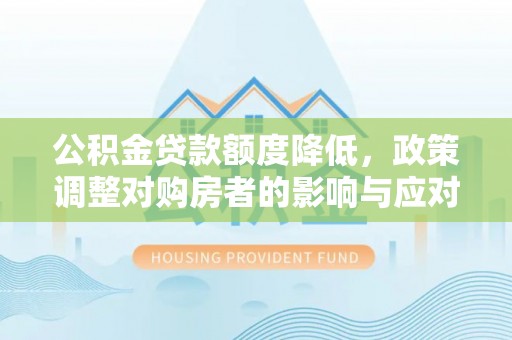 和田县公积金贷款额度降低，政策调整对购房者的影响与应对策略