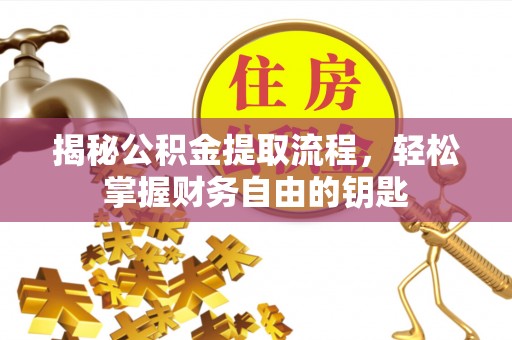 和田县揭秘公积金提取流程，轻松掌握财务自由的钥匙