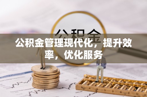 和田县公积金管理现代化，提升效率，优化服务