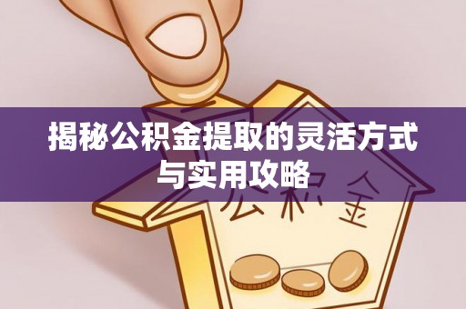 和田县揭秘公积金提取的灵活方式与实用攻略