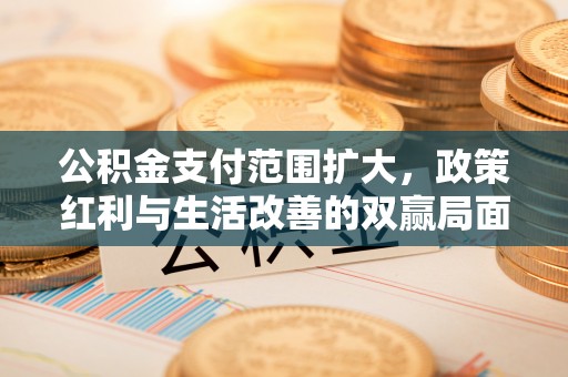 和田县公积金支付范围扩大，政策红利与生活改善的双赢局面
