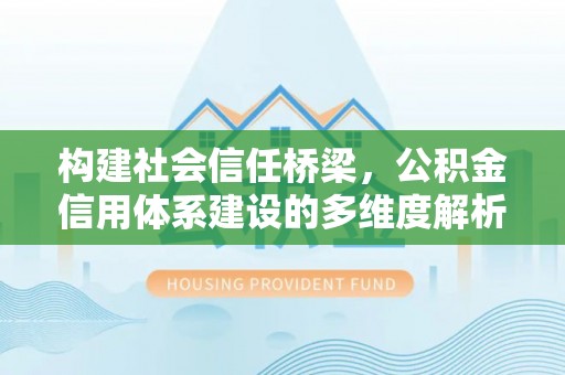 和田县构建社会信任桥梁，公积金信用体系建设的多维度解析