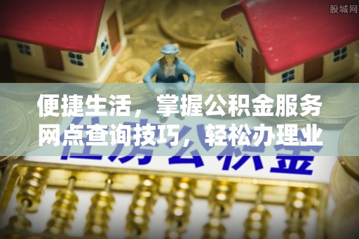 和田县便捷生活，掌握公积金服务网点查询技巧，轻松办理业务