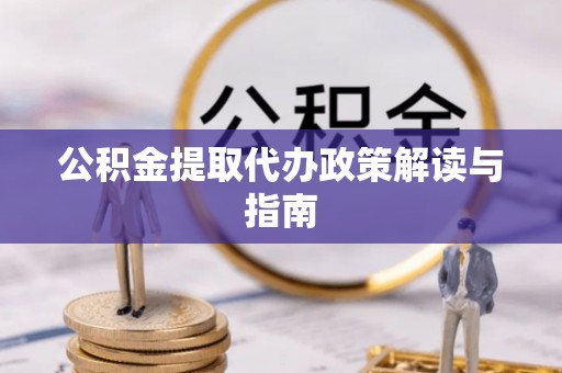 和田县公积金提取代办政策解读与指南