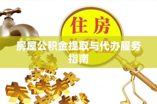 和田县房屋公积金提取与代办服务指南