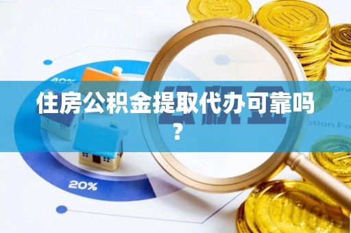 和田县住房公积金提取代办可靠吗？