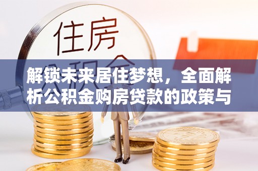 和田县解锁未来居住梦想，全面解析公积金购房贷款的政策与优势