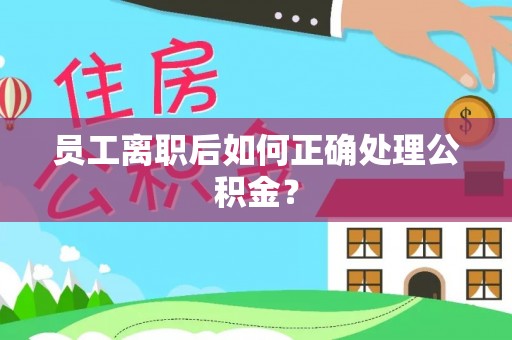 和田县员工离职后如何正确处理公积金？