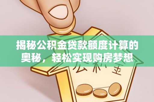 和田县揭秘公积金贷款额度计算的奥秘，轻松实现购房梦想