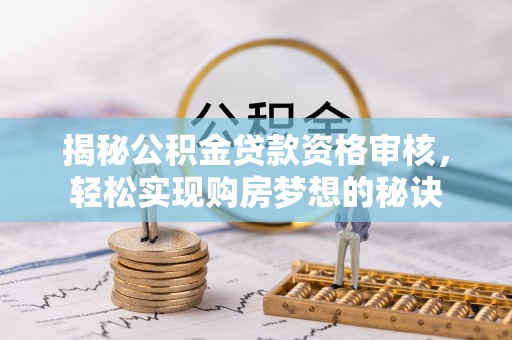 和田县揭秘公积金贷款资格审核，轻松实现购房梦想的秘诀
