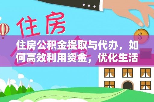 和田县住房公积金提取与代办，如何高效利用资金，优化生活品质